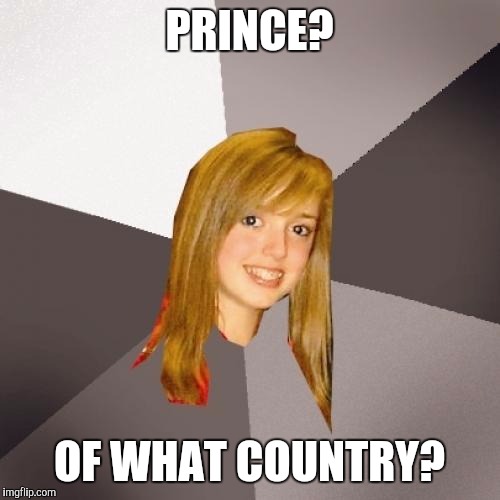 Royalty | PRINCE? OF WHAT COUNTRY? | image tagged in memes,musically oblivious 8th grader | made w/ Imgflip meme maker