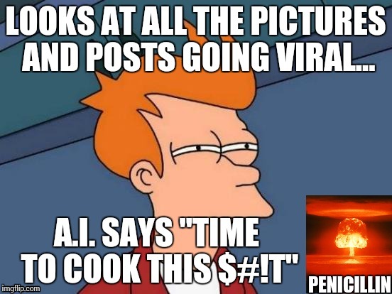 ARTIFICIAL INTELLIGENCE GOES VIRAL... | PENICILLIN | image tagged in memes,futurama fry | made w/ Imgflip meme maker