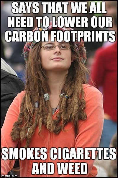 Like a chimney | SAYS THAT WE ALL NEED TO LOWER OUR CARBON FOOTPRINTS; SMOKES CIGARETTES AND WEED | image tagged in memes,college liberal,greeny,smoking,earth day | made w/ Imgflip meme maker