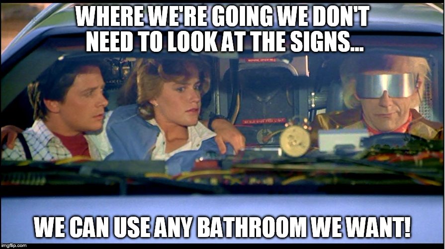 The future just got a little more frightening for most women.  | WHERE WE'RE GOING WE DON'T NEED TO LOOK AT THE SIGNS... WE CAN USE ANY BATHROOM WE WANT! | image tagged in transgender,bathroom,back to the future,memes | made w/ Imgflip meme maker