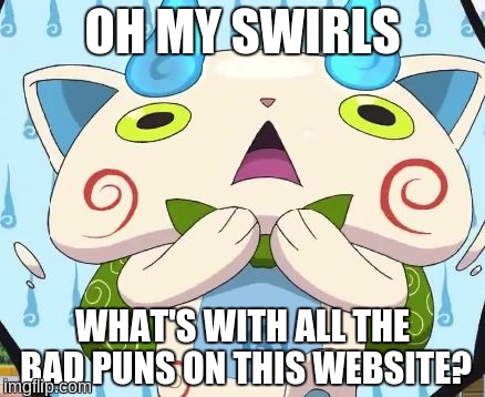 Oh my swirls! | OH MY SWIRLS; WHAT'S WITH ALL THE BAD PUNS ON THIS WEBSITE? | image tagged in oh my swirls,komasan,yo-kai watch,bad pun,bad puns | made w/ Imgflip meme maker
