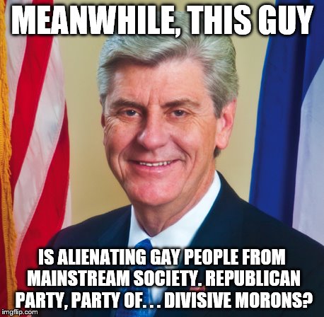 MEANWHILE, THIS GUY IS ALIENATING GAY PEOPLE FROM MAINSTREAM SOCIETY. REPUBLICAN PARTY, PARTY OF. . . DIVISIVE MORONS? | made w/ Imgflip meme maker