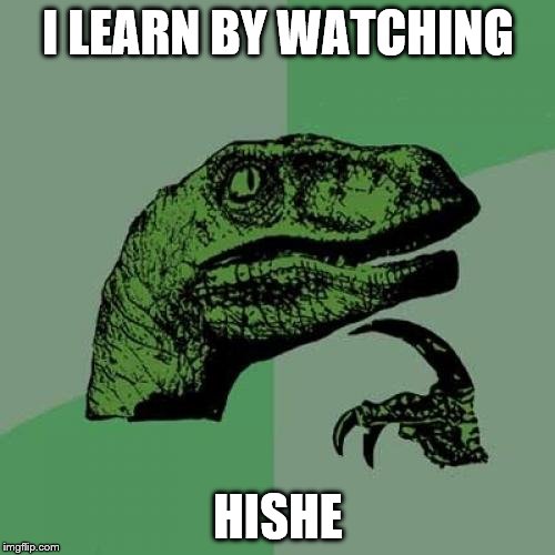 Philosoraptor Meme | I LEARN BY WATCHING; HISHE | image tagged in memes,philosoraptor | made w/ Imgflip meme maker