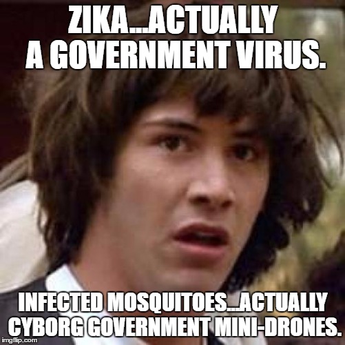 Conspiracy Keanu Meme | ZIKA...ACTUALLY A GOVERNMENT VIRUS. INFECTED MOSQUITOES...ACTUALLY CYBORG GOVERNMENT MINI-DRONES. | image tagged in memes,conspiracy keanu | made w/ Imgflip meme maker