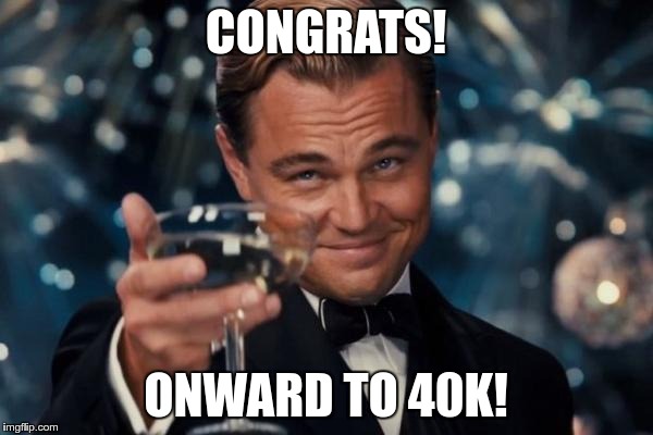 Leonardo Dicaprio Cheers Meme | CONGRATS! ONWARD TO 40K! | image tagged in memes,leonardo dicaprio cheers | made w/ Imgflip meme maker