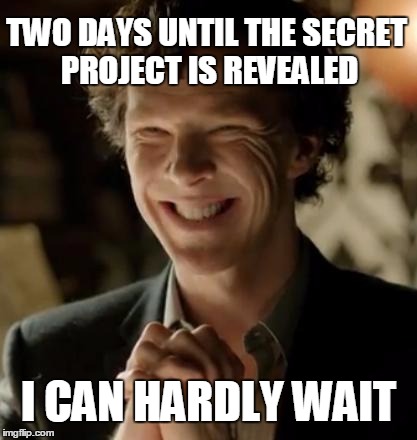 Secret Project Countdown - 2 Days | TWO DAYS UNTIL THE SECRET PROJECT IS REVEALED; I CAN HARDLY WAIT | image tagged in sherlock | made w/ Imgflip meme maker