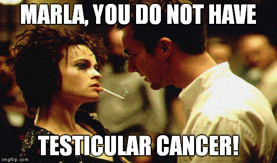 It's a no brainer! | MARLA, YOU DO NOT HAVE; TESTICULAR CANCER! | image tagged in meme,funny,fight club,testicular cancer | made w/ Imgflip meme maker