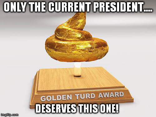 ONLY THE CURRENT PRESIDENT.... DESERVES THIS ONE! | made w/ Imgflip meme maker