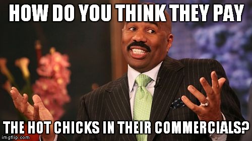 Steve Harvey Meme | HOW DO YOU THINK THEY PAY THE HOT CHICKS IN THEIR COMMERCIALS? | image tagged in memes,steve harvey | made w/ Imgflip meme maker