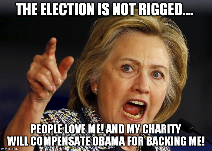 THE ELECTION IS NOT RIGGED.... PEOPLE LOVE ME! AND MY CHARITY WILL COMPENSATE OBAMA FOR BACKING ME! | made w/ Imgflip meme maker