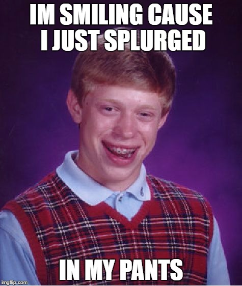 Bad Luck Brian | IM SMILING CAUSE I JUST SPLURGED; IN MY PANTS | image tagged in memes,bad luck brian,porn,katy perry,splurge | made w/ Imgflip meme maker