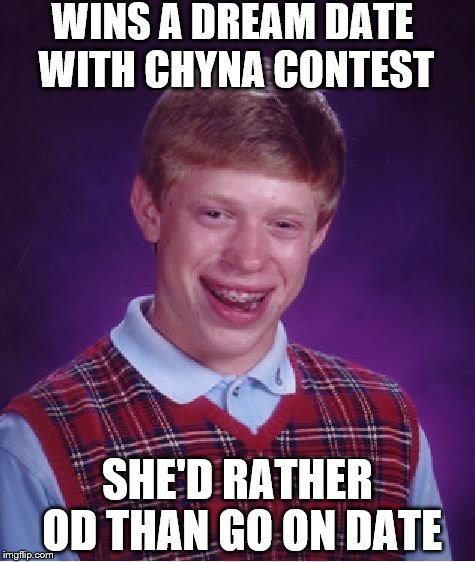 Too Soon? | WINS A DREAM DATE WITH CHYNA CONTEST; SHE'D RATHER OD THAN GO ON DATE | image tagged in memes,bad luck brian | made w/ Imgflip meme maker