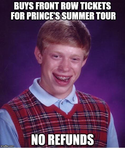 Bad Luck Brian | BUYS FRONT ROW TICKETS FOR PRINCE'S SUMMER TOUR; NO REFUNDS | image tagged in memes,bad luck brian | made w/ Imgflip meme maker