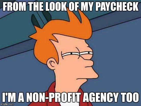 Futurama Fry Meme | FROM THE LOOK OF MY PAYCHECK I'M A NON-PROFIT AGENCY TOO | image tagged in memes,futurama fry | made w/ Imgflip meme maker