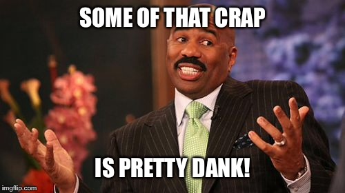 SOME OF THAT CRAP IS PRETTY DANK! | image tagged in memes,steve harvey | made w/ Imgflip meme maker