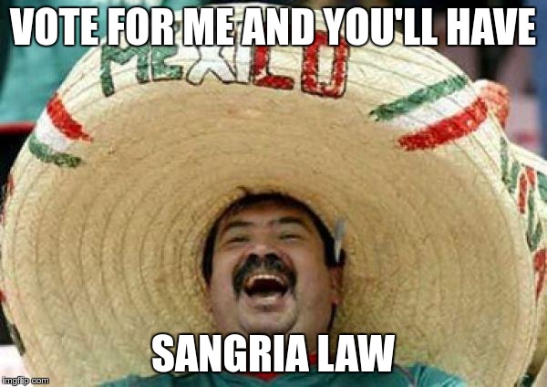 VOTE FOR ME AND YOU'LL HAVE SANGRIA LAW | made w/ Imgflip meme maker