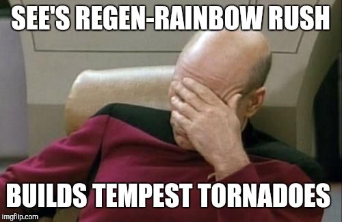 Captain Picard Facepalm | SEE'S REGEN-RAINBOW RUSH; BUILDS TEMPEST TORNADOES | image tagged in memes,captain picard facepalm | made w/ Imgflip meme maker