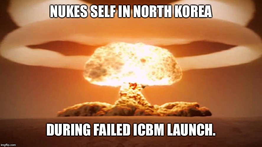 NUKES SELF IN NORTH KOREA DURING FAILED ICBM LAUNCH. | made w/ Imgflip meme maker