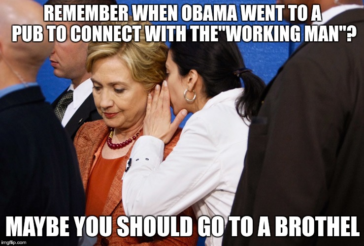 Seems like a good place for her | REMEMBER WHEN OBAMA WENT TO A PUB TO CONNECT WITH THE"WORKING MAN"? MAYBE YOU SHOULD GO TO A BROTHEL | image tagged in hillary clinton,politics | made w/ Imgflip meme maker