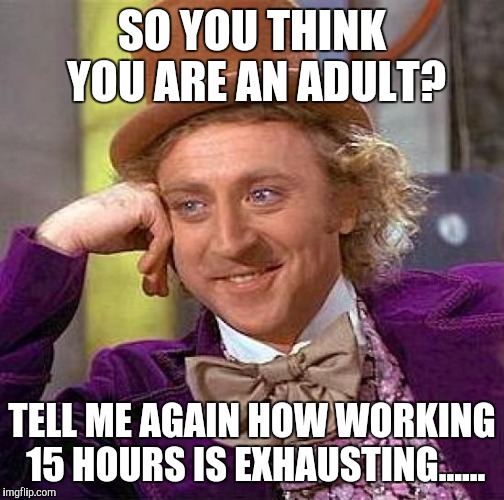 Creepy Condescending Wonka Meme | SO YOU THINK YOU ARE AN ADULT? TELL ME AGAIN HOW WORKING 15 HOURS IS EXHAUSTING...... | image tagged in memes,creepy condescending wonka | made w/ Imgflip meme maker