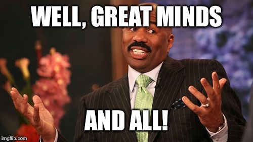 WELL, GREAT MINDS AND ALL! | image tagged in memes,steve harvey | made w/ Imgflip meme maker