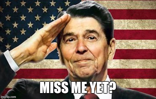I wasn't alive to see you be president, but your legacy will live until the end of time | MISS ME YET? | image tagged in memes,politics,ronald reagan | made w/ Imgflip meme maker