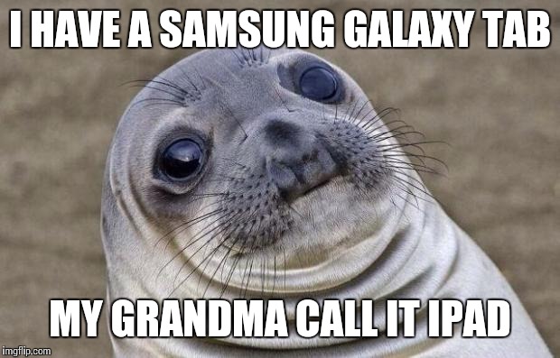 Awkward Moment Sealion | I HAVE A SAMSUNG GALAXY TAB; MY GRANDMA CALL IT IPAD | image tagged in memes,awkward moment sealion | made w/ Imgflip meme maker