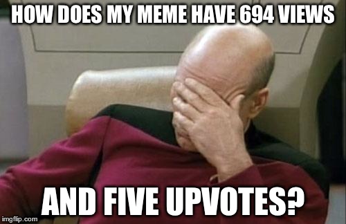 Captain Picard Facepalm Meme | HOW DOES MY MEME HAVE 694 VIEWS; AND FIVE UPVOTES? | image tagged in memes,captain picard facepalm | made w/ Imgflip meme maker