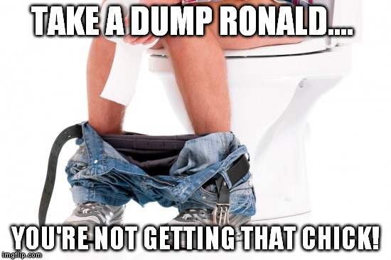 TAKE A DUMP RONALD.... YOU'RE NOT GETTING THAT CHICK! | made w/ Imgflip meme maker