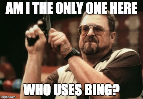 Am I The Only One Around Here | AM I THE ONLY ONE HERE; WHO USES BING? | image tagged in memes,am i the only one around here | made w/ Imgflip meme maker