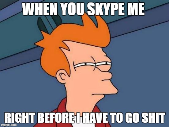 Skype Be Like... | WHEN YOU SKYPE ME; RIGHT BEFORE I HAVE TO GO SHIT | image tagged in memes,futurama fry,skype | made w/ Imgflip meme maker