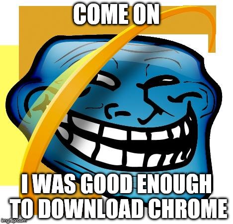 COME ON I WAS GOOD ENOUGH TO DOWNLOAD CHROME | made w/ Imgflip meme maker