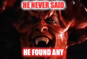 HE NEVER SAID HE FOUND ANY | made w/ Imgflip meme maker