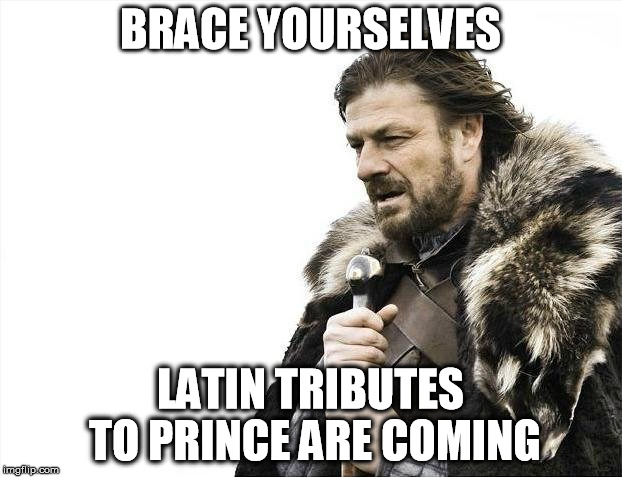 Brace Yourselves X is Coming Meme | BRACE YOURSELVES; LATIN TRIBUTES TO PRINCE ARE COMING | image tagged in memes,brace yourselves x is coming | made w/ Imgflip meme maker