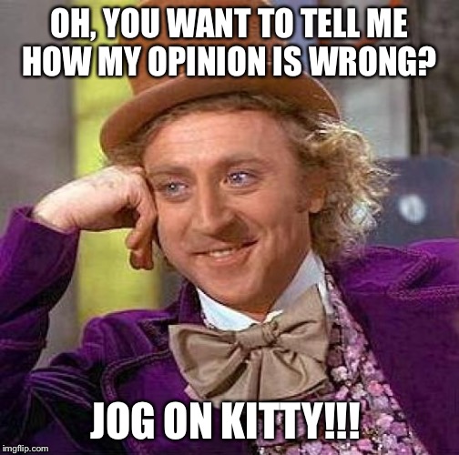 Creepy Condescending Wonka Meme |  OH, YOU WANT TO TELL ME HOW MY OPINION IS WRONG? JOG ON KITTY!!! | image tagged in memes,creepy condescending wonka | made w/ Imgflip meme maker