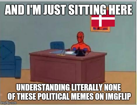 AND I'M JUST SITTING HERE UNDERSTANDING LITERALLY NONE OF THESE POLITICAL MEMES ON IMGFLIP | made w/ Imgflip meme maker