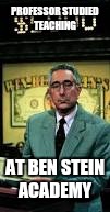 PROFESSOR STUDIED TEACHING AT BEN STEIN ACADEMY | made w/ Imgflip meme maker