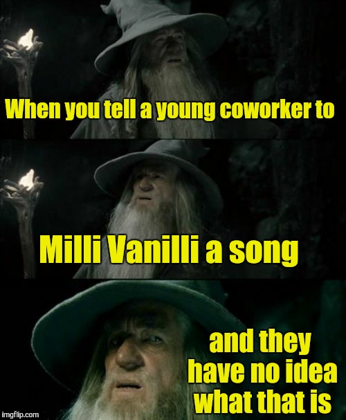 Confused Gandalf Meme | When you tell a young coworker to; Milli Vanilli a song; and they have no idea what that is | image tagged in memes,confused gandalf | made w/ Imgflip meme maker
