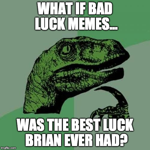 Philosoraptor Meme | WHAT IF BAD LUCK MEMES... WAS THE BEST LUCK BRIAN EVER HAD? | image tagged in memes,philosoraptor | made w/ Imgflip meme maker