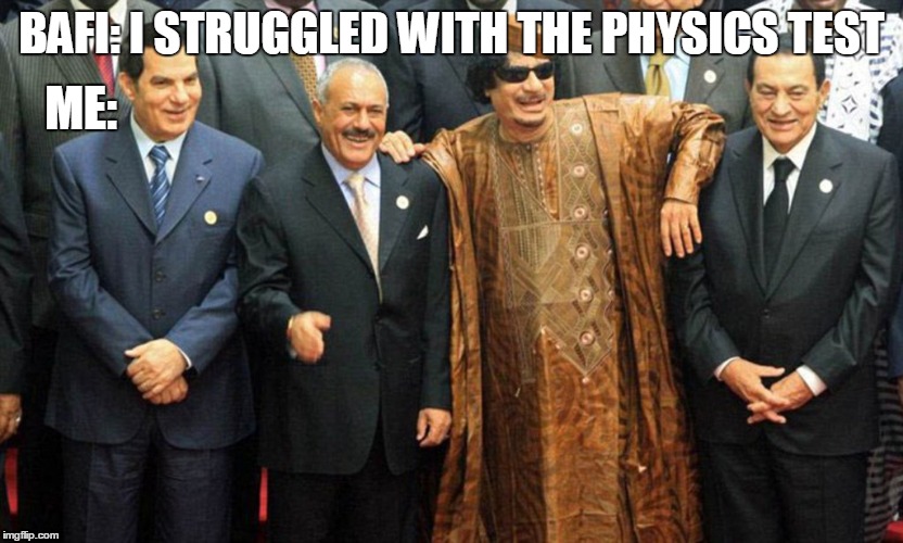 gaddafi meme | BAFI: I STRUGGLED WITH THE PHYSICS TEST; ME: | image tagged in laughing men in suits,president obama | made w/ Imgflip meme maker