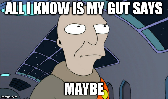 ALL I KNOW IS MY GUT SAYS MAYBE | made w/ Imgflip meme maker