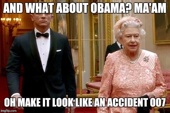 AND WHAT ABOUT OBAMA? MA'AM; OH MAKE IT LOOK LIKE AN ACCIDENT OO7 | image tagged in take care of it bond | made w/ Imgflip meme maker