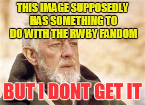 can someone help me with this? | THIS IMAGE SUPPOSEDLY HAS SOMETHING TO DO WITH THE RWBY FANDOM; BUT I DONT GET IT | image tagged in the rwby fandom,memes,rwby | made w/ Imgflip meme maker