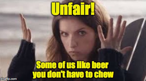 WTF Anna | Unfair! Some of us like beer you don't have to chew | image tagged in wtf anna | made w/ Imgflip meme maker