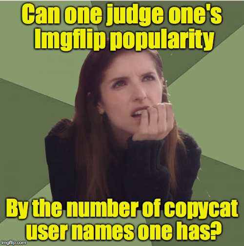 Riding on coattails? | Can one judge one's Imgflip popularity; By the number of copycat user names one has? | image tagged in philosophanna,user names,imgflip | made w/ Imgflip meme maker