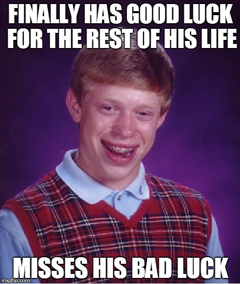 Bad Luck Brian deserves a little bit of good luck as a reward for all that he's been through. | FINALLY HAS GOOD LUCK FOR THE REST OF HIS LIFE; MISSES HIS BAD LUCK | image tagged in memes,bad luck brian,luck,lol,front page plz | made w/ Imgflip meme maker