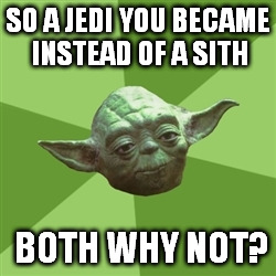 High Expectations  Yoda | SO A JEDI YOU BECAME INSTEAD OF A SITH; BOTH WHY NOT? | image tagged in memes,advice yoda | made w/ Imgflip meme maker