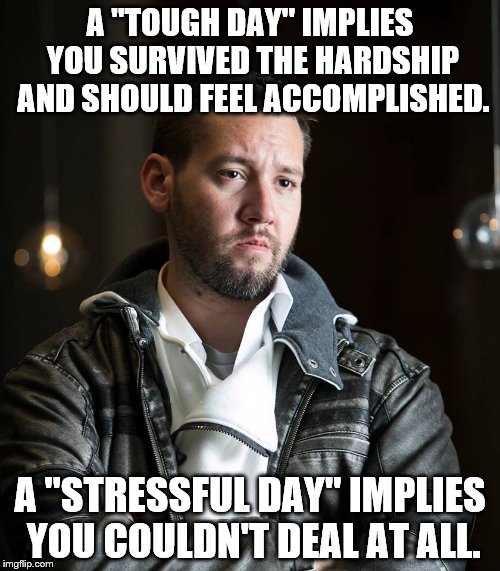 A "TOUGH DAY" IMPLIES YOU SURVIVED THE HARDSHIP AND SHOULD FEEL ACCOMPLISHED. A "STRESSFUL DAY" IMPLIES YOU COULDN'T DEAL AT ALL. | image tagged in jared | made w/ Imgflip meme maker