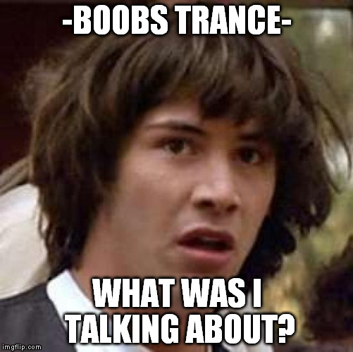 Sometimes boobs work just like the Men in Black's Flashing device. | -BOOBS TRANCE-; WHAT WAS I TALKING ABOUT? | image tagged in memes,conspiracy keanu | made w/ Imgflip meme maker