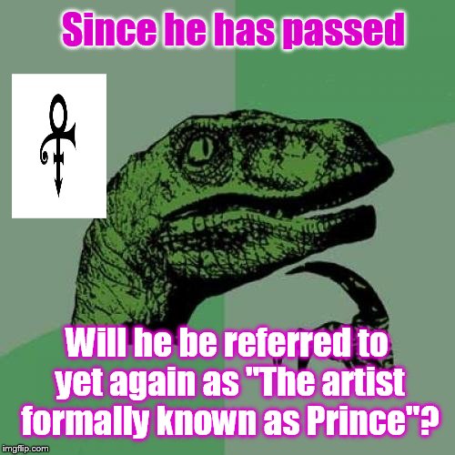 What's in a name? | Since he has passed; Will he be referred to yet again as "The artist formally known as Prince"? | image tagged in memes,philosoraptor,prince | made w/ Imgflip meme maker